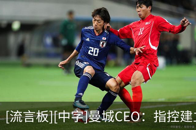 [流言板][中字]曼城CEO：指控建立在一个虚假前提上，将全力上诉